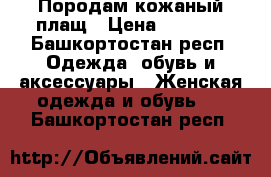 Породам кожаный плащ › Цена ­ 1 500 - Башкортостан респ. Одежда, обувь и аксессуары » Женская одежда и обувь   . Башкортостан респ.